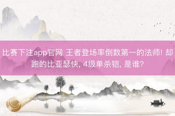 比赛下注app官网 王者登场率倒数第一的法师! 却跑的比亚瑟快, 4级单杀铠, 是谁?